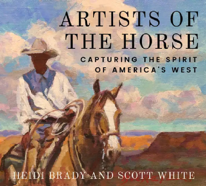 Artists of the Horse: Capturing the Spirit of America's West by Brady, Heidi