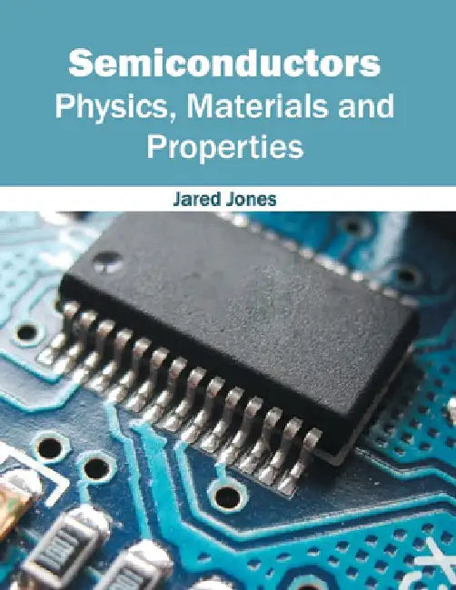 Semiconductors: Physics, Materials and Properties by Jared Jones