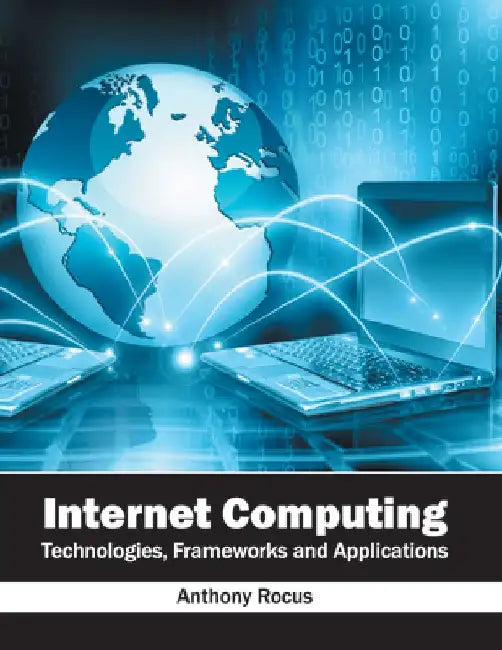 Internet Computing: Technologies, Frameworks and Applications by Anthony Rocus