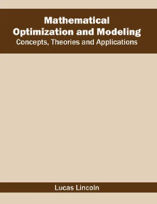 Mathematical Optimization and Modeling: Concepts, Theories and Applications by Lucas Lincoln
