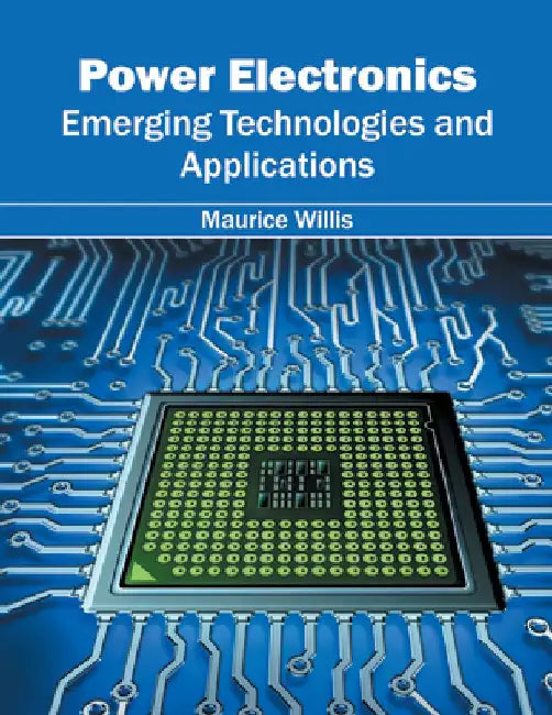 Power Electronics: Emerging Technologies and Applications by Maurice Willis