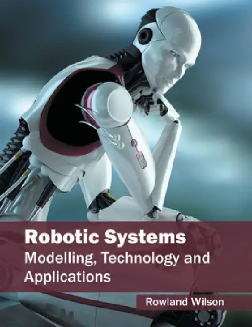 Robotic Systems: Modelling, Technology and Applications by Rowland Wilson
