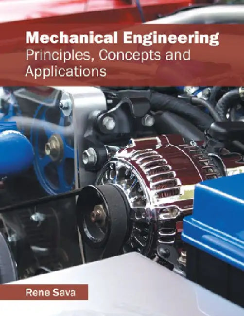 Mechanical Engineering: Principles, Concepts and Applications by Rene Sava