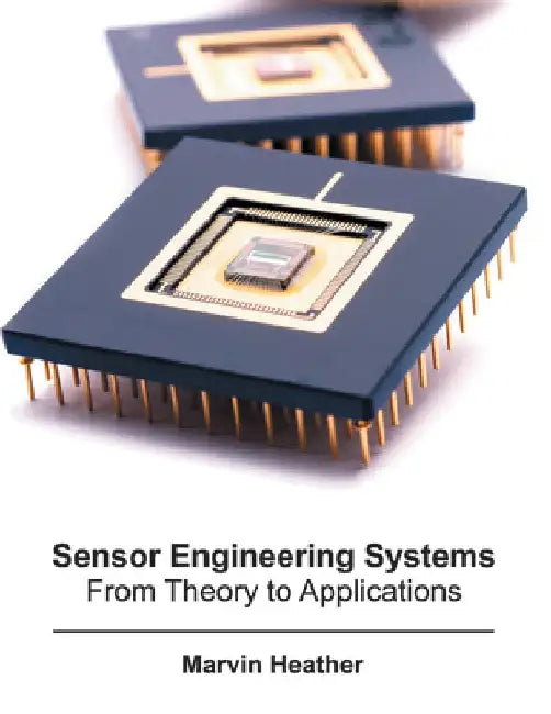 Sensor Engineering Systems: From Theory to Applications by Marvin Heather