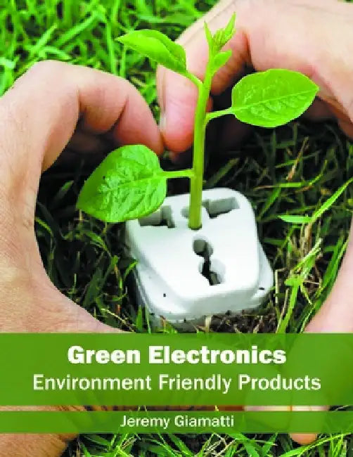 Green Electronics: Environment Friendly Products by Jeremy Giamatti