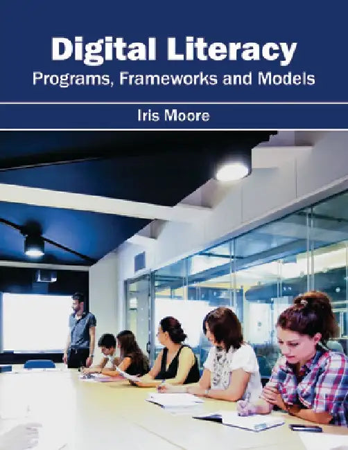 Digital Literacy: Programs, Frameworks and Models by Iris Moore