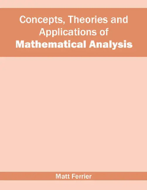 Concepts, Theories and Applications of Mathematical Analysis by Matt Ferrier