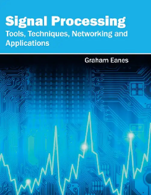 Signal Processing: Tools, Techniques, Networking and Applications by Graham Eanes