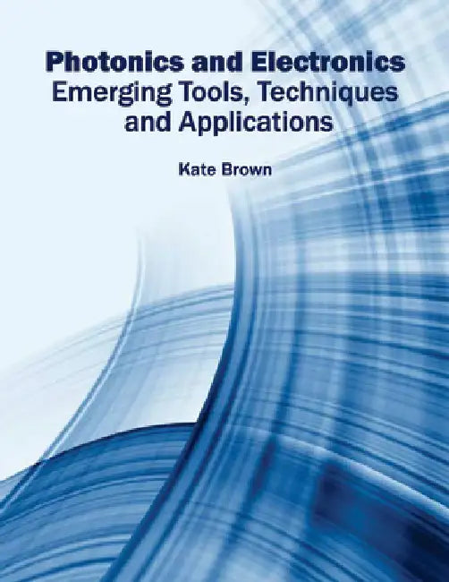 Photonics and Electronics: Emerging Tools, Techniques and Applications by Kate Brown