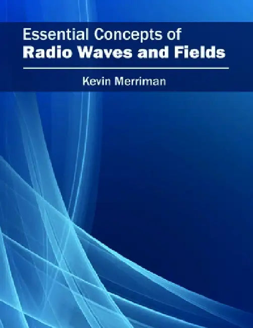 Essential Concepts of Radio Waves and Fields by Kevin Merriman