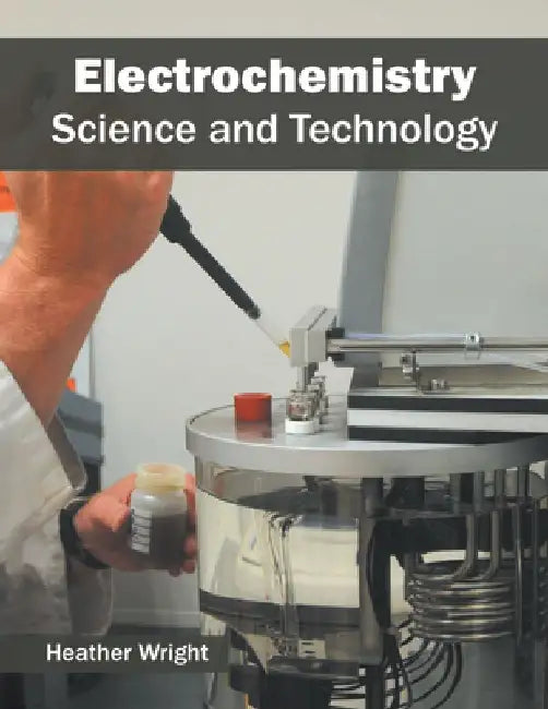 Electrochemistry: Science and Technology by Heather Wright