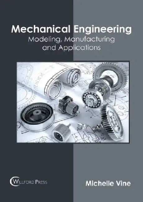 Mechanical Engineering: Modeling, Manufacturing and Applications by Michelle Vine