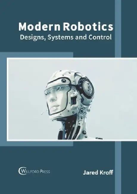 Modern Robotics: Designs, Systems and Control by Jared Kroff