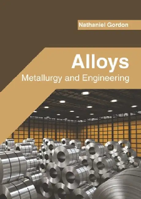 Alloys: Metallurgy and Engineering by Nathaniel Gordon