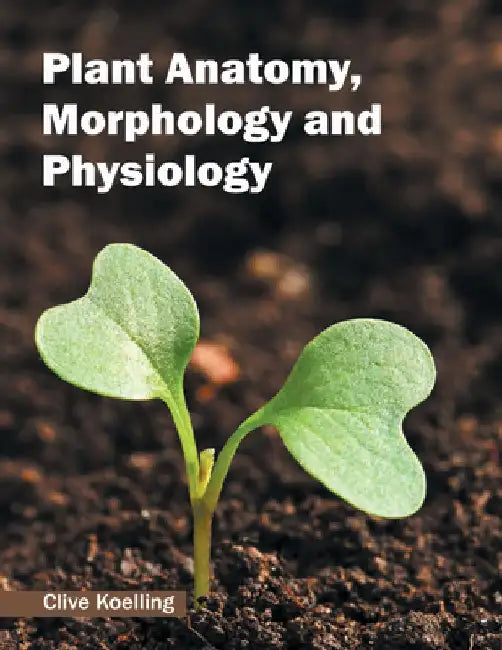 Plant Anatomy, Morphology and Physiology by Clive Koelling