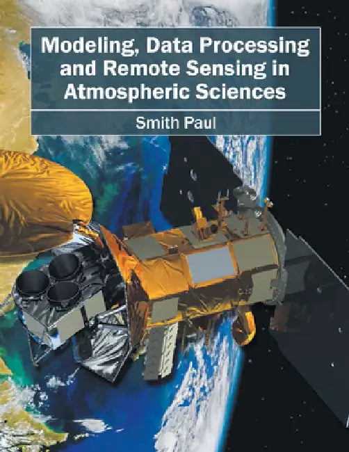 Modeling, Data Processing and Remote Sensing in Atmospheric Sciences by Smith Paul