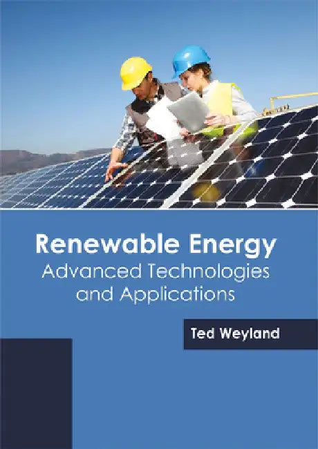 Renewable Energy: Advanced Technologies and Applications by Ted Weyland