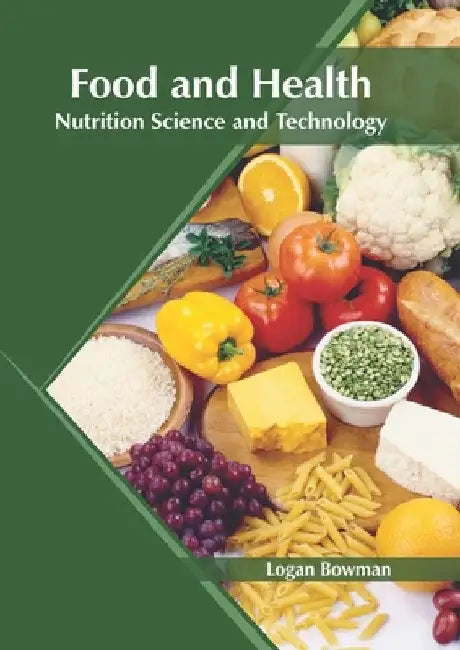 Food and Health: Nutrition Science and Technology by Logan Bowman