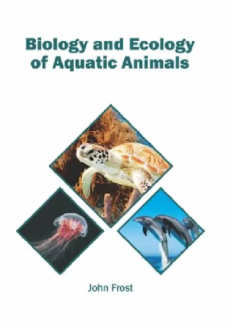 Biology and Ecology of Aquatic Animals by John Frost