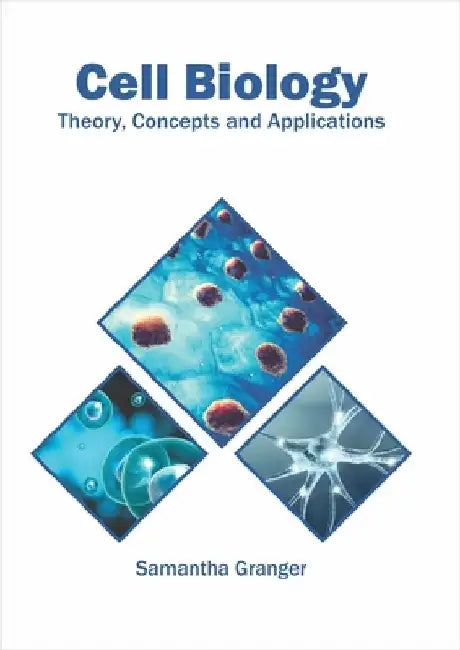 Cell Biology: Theory, Concepts and Applications by Samantha Granger