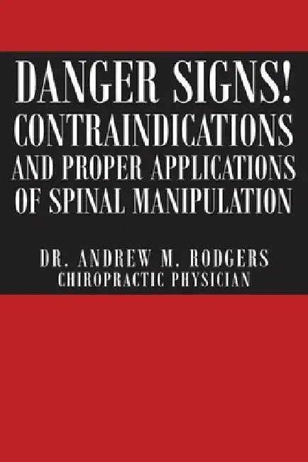 Danger Signs! Contraindications and Proper Applications of Spinal Manipulation by Dr Andrew M. Rodgers
