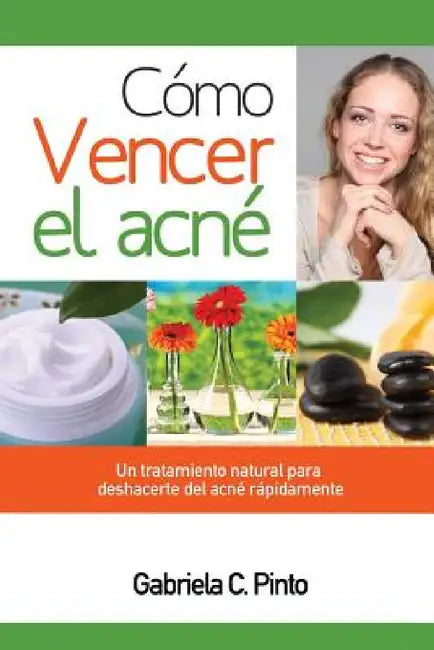 Cómo Vencer el Acné: Un tratamiento natural para deshacerte del acné rápidamente by Gabriela C. Pinto