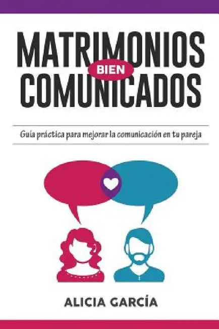 Matrimonios Bien Comunicados: Guía práctica para mejorar la comunicación en tu pareja by Alicia García