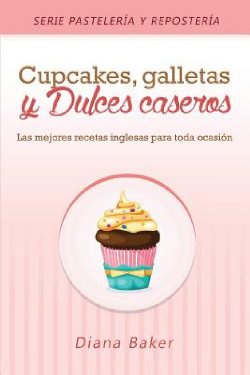 Cupcakes, Galletas y Dulces Caseros: Las mejores recetas inglesas para toda ocasión by Diana Baker