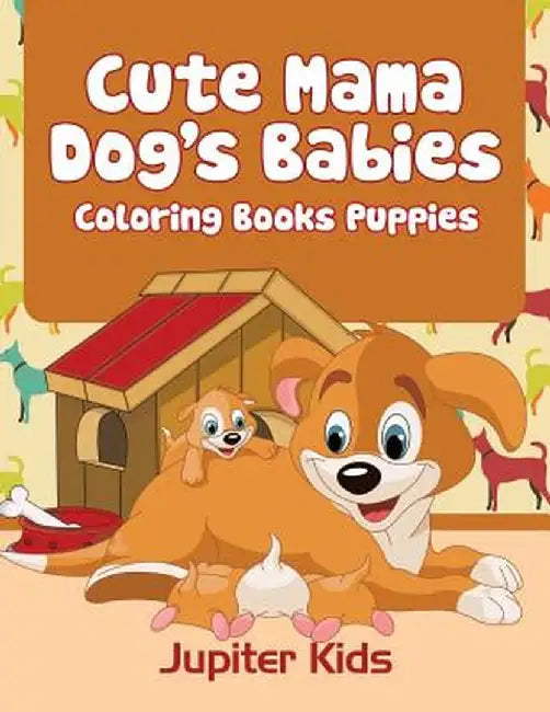 Cute Mama Dog's Babies: Coloring Books Puppies by Jupiter Kids