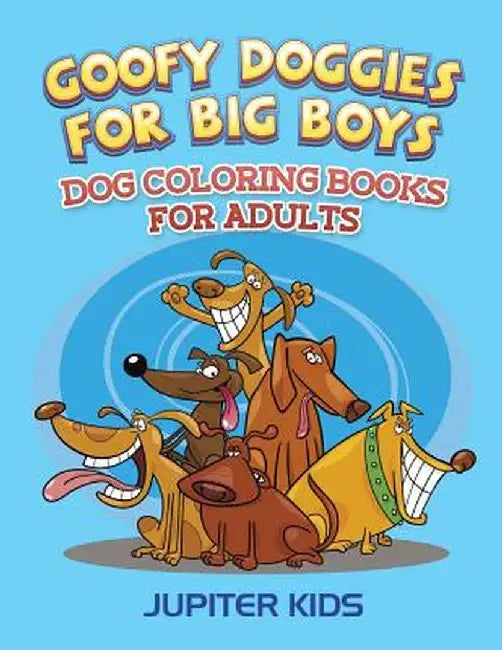 Goofy Doggies for Big Boys: Dog Coloring Books for Adults by Jupiter Kids