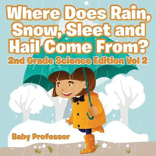 Where Does Rain, Snow, Sleet and Hail Come From? - 2nd Grade Science Edition Vol 2 by Baby Professor