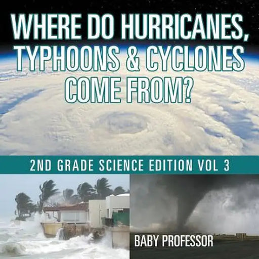 Where Do Hurricanes, Typhoons & Cyclones Come From? - 2nd Grade Science Edition Vol 3 by Baby Professor