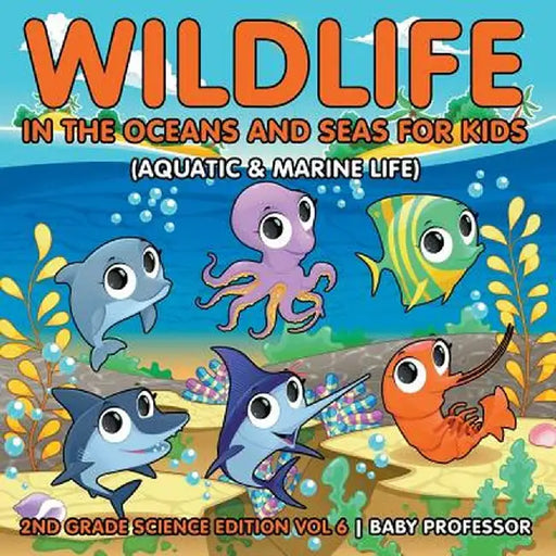 Wildlife in the Oceans and Seas for Kids (Aquatic & Marine Life) - 2nd Grade Science Edition Vol 6 by Baby Professor