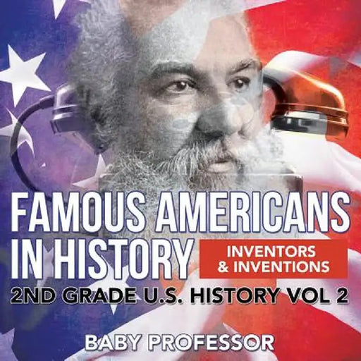 Famous Americans in History - Inventors & Inventions - 2nd Grade U.S. History Vol 2 by Baby Professor