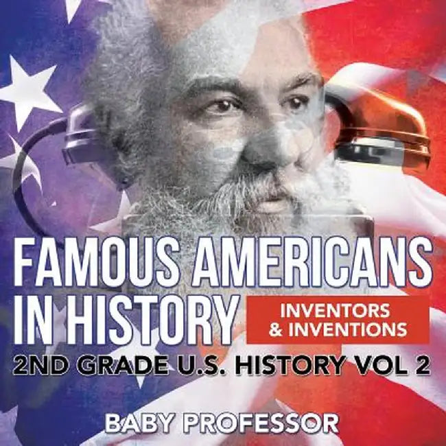 Famous Americans in History - Inventors & Inventions - 2nd Grade U.S. History Vol 2 by Baby Professor