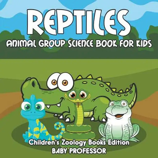 Reptiles: Animal Group Science Book for Kids - Children's Zoology Books Edition by Baby Professor
