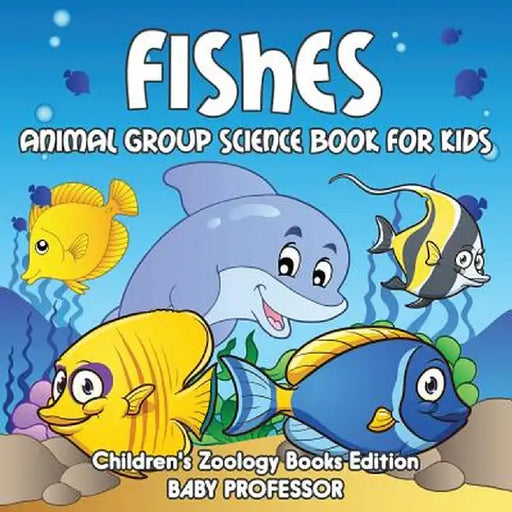 Fishes: Animal Group Science Book for Kids - Children's Zoology Books Edition by Baby Professor