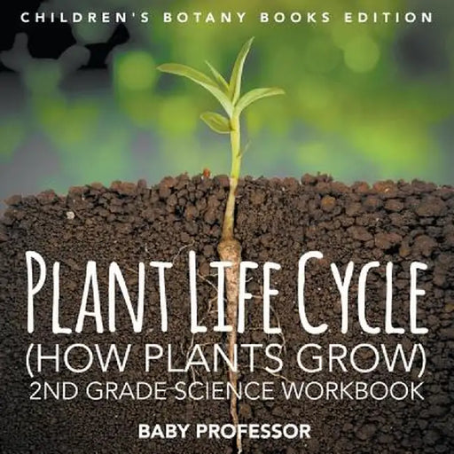 Plant Life Cycle (How Plants Grow): 2nd Grade Science Workbook - Children's Botany Books Edition by Baby Professor