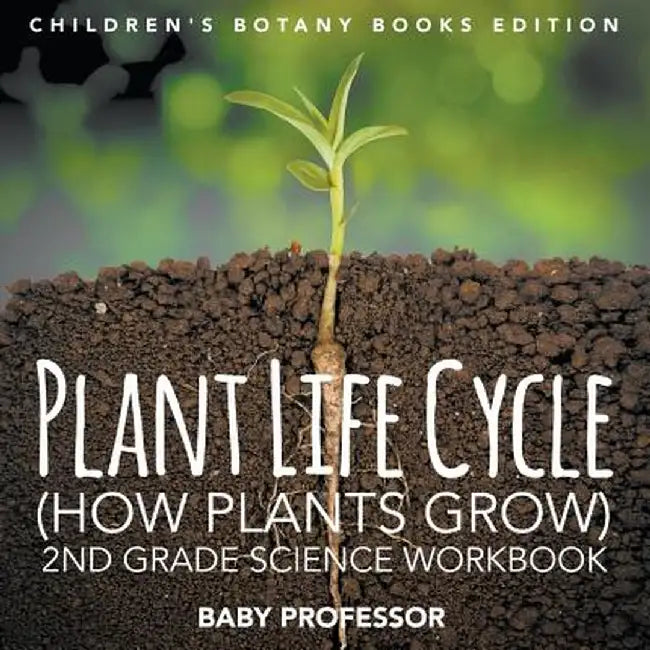 Plant Life Cycle (How Plants Grow): 2nd Grade Science Workbook - Children's Botany Books Edition by Baby Professor