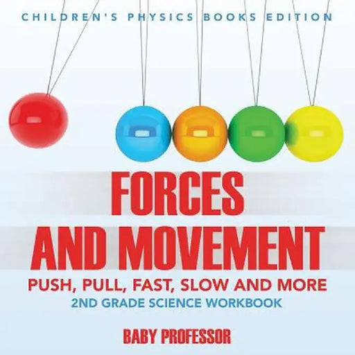 Forces and Movement (Push, Pull, Fast, Slow and More): 2nd Grade Science Workbook - Children's Physics Books Edition by Baby Professor