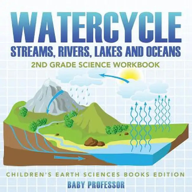Watercycle (Streams, Rivers, Lakes and Oceans): 2nd Grade Science Workbook - Children's Earth Sciences Books Edition by Baby Professor