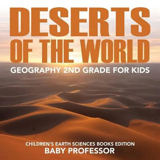 Deserts of the World: Geography 2nd Grade for Kids Children's Earth Sciences Books Edition by Baby Professor