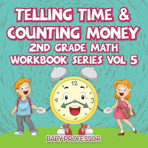 Telling Time & Counting Money - 2nd Grade Math Workbook Series Vol 5 by Baby Professor