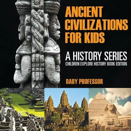 Ancient Civilizations for Kids: A History Series - Children Explore History Book Edition by Baby Professor