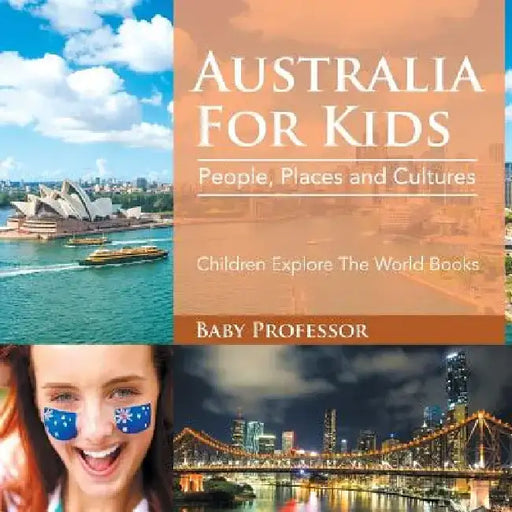Australia for Kids: People, Places and Cultures - Children Explore the World Books by Baby Professor