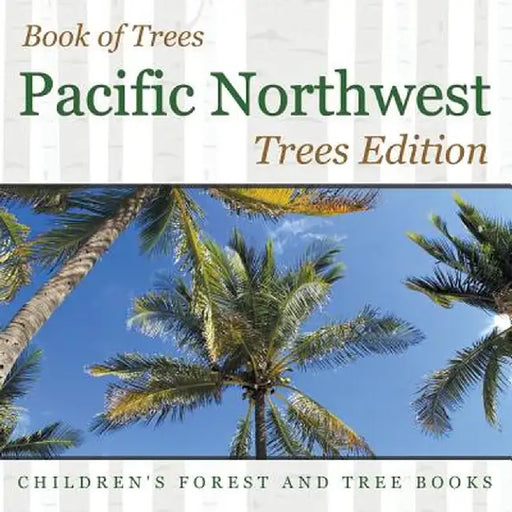 Book of Trees - Pacific Northwest Trees Edition - Children's Forest and Tree Books by Baby Professor