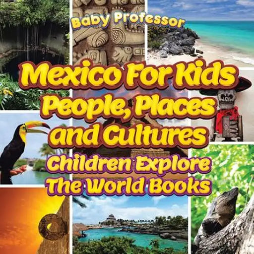 Mexico for Kids: People, Places and Cultures - Children Explore the World Books by Baby Professor