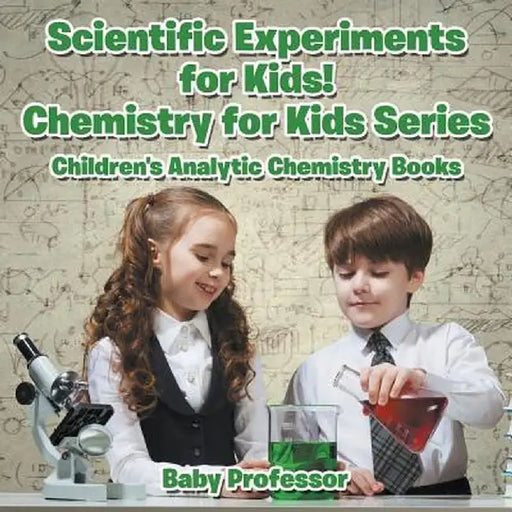 Scientific Experiments for Kids! Chemistry for Kids Series - Children's Analytic Chemistry Books by Baby Professor