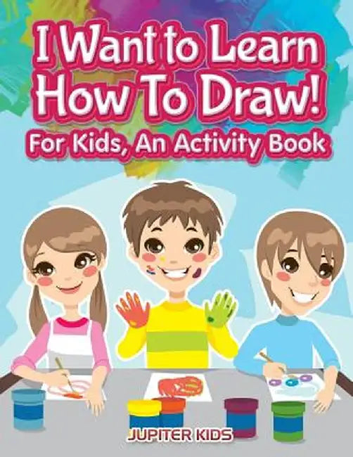 I Want to Learn How to Draw! for Kids, an Activity and Activity Book by Jupiter Kids