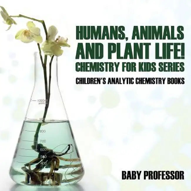 Humans, Animals and Plant Life! Chemistry for Kids Series - Children's Analytic Chemistry Books by Baby Professor